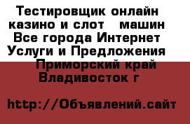 Тестировщик онлайн – казино и слот - машин - Все города Интернет » Услуги и Предложения   . Приморский край,Владивосток г.